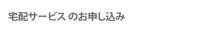 宅配サービスのお申し込み